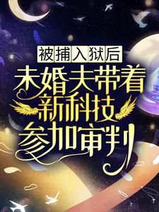 被捕入狱后未婚夫带着新科技参加审判（叶蓁蓁陆玦）最新章节更新_（叶蓁蓁陆玦）被捕入狱后未婚夫带着新科技参加审判全本免费小说网（叶蓁蓁陆玦）